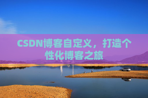 CSDN博客自定义，打造个性化博客之旅